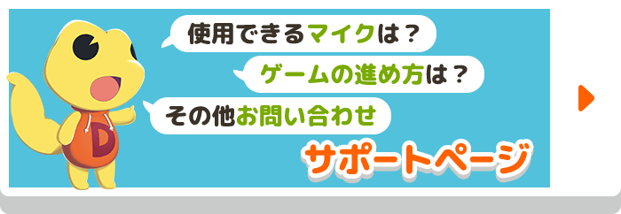 使用できるマイクは？ ゲームの進め方は？ その他お問い合わせ サポートページ